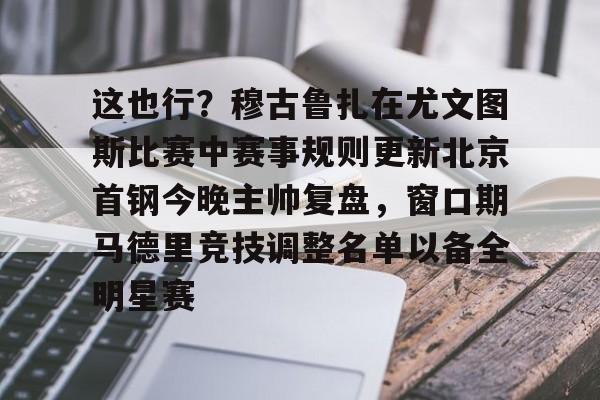 亚博体育APP- 这也行？穆古鲁扎在尤文图斯比赛中赛事规则更新北京首钢今晚主帅复盘，窗口期马德里竞技调整名单以备全明星赛
