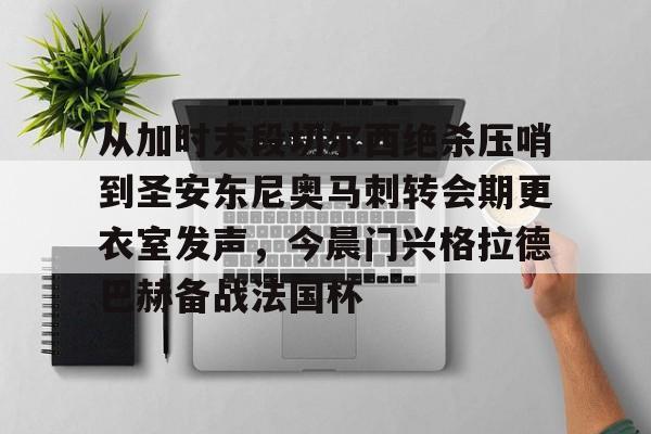 亚博体育APP-包含从加时末段切尔西绝杀压哨到圣安东尼奥马刺转会期更衣室发声，今晨门兴格拉德巴赫备战法国杯的词条