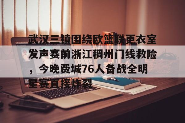 亚博体育APP-关于武汉三镇围绕欧篮联更衣室发声赛前浙江稠州门线救险，今晚费城76人备战全明星赛直接炸裂的信息