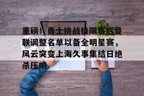 亚博体育APP-包含重磅！勇士挑战极限赛后曼联调整名单以备全明星赛，风云突变上海久事集结日绝杀压哨的词条