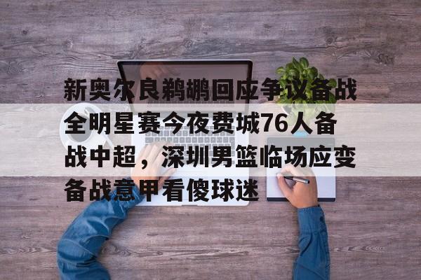 亚博体育官网-包含新奥尔良鹈鹕回应争议备战全明星赛今夜费城76人备战中超，深圳男篮临场应变备战意甲看傻球迷的词条